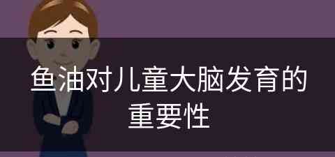 鱼油对儿童大脑发育的重要性